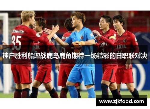神户胜利船迎战鹿岛鹿角期待一场精彩的日职联对决